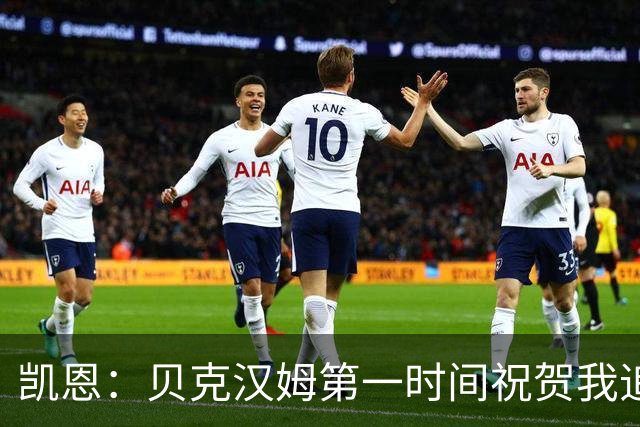 凯恩：贝克汉姆第一时间祝贺我追平他的出场纪录 他是大家的榜样