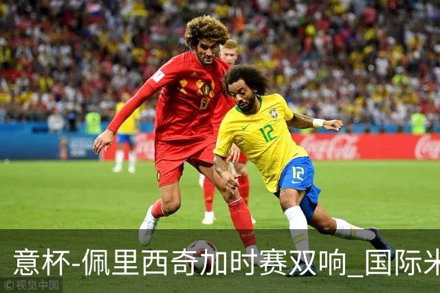 意杯-佩里西奇加时赛双响 国际米兰4-2胜尤文夺冠