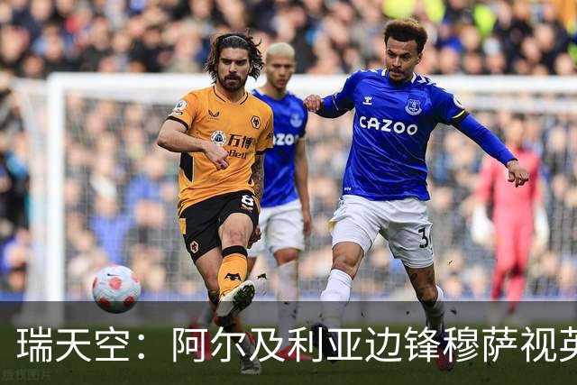 瑞天空：阿尔及利亚边锋穆萨视英超为首选，费耶诺德标价3500万欧