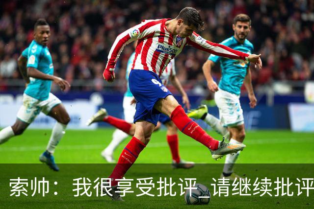 索帅：我很享受批评 请继续批评我吧