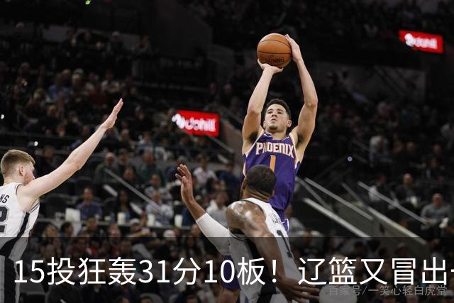 15投狂轰31分10板！辽篮又冒出一个锋线天才：他会是下一个张镇麟吗？